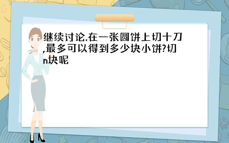 继续讨论.在一张圆饼上切十刀,最多可以得到多少块小饼?切n块呢