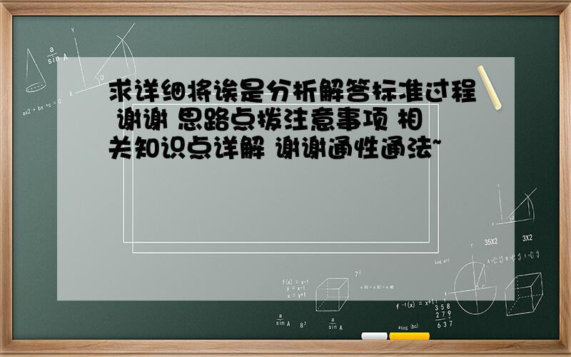 求详细将诶是分析解答标准过程 谢谢 思路点拨注意事项 相关知识点详解 谢谢通性通法~