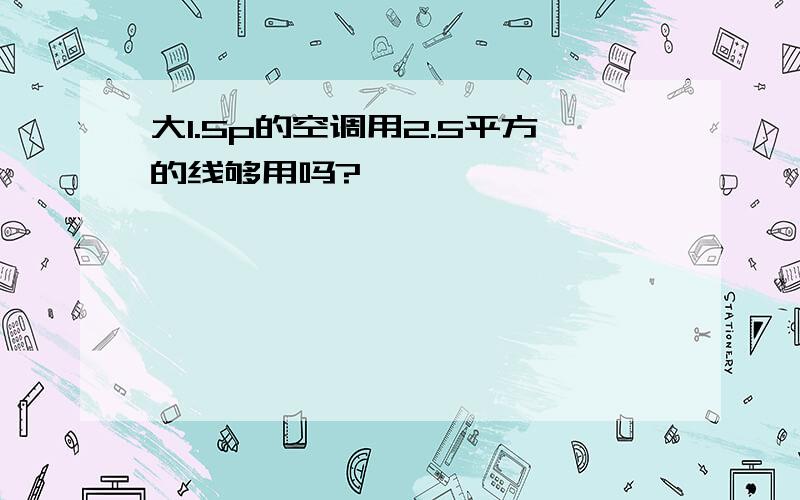 大1.5p的空调用2.5平方的线够用吗?