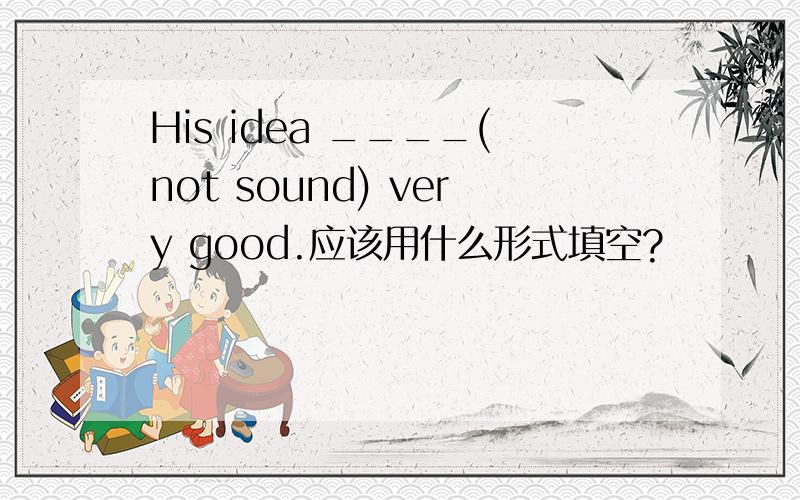 His idea ____(not sound) very good.应该用什么形式填空?