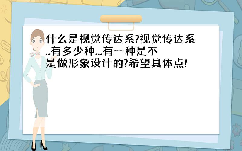 什么是视觉传达系?视觉传达系..有多少种...有一种是不是做形象设计的?希望具体点!