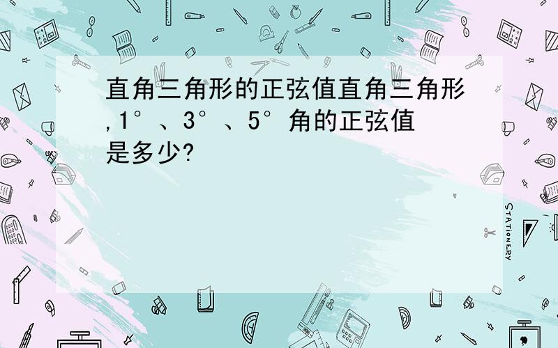 直角三角形的正弦值直角三角形,1°、3°、5°角的正弦值是多少?