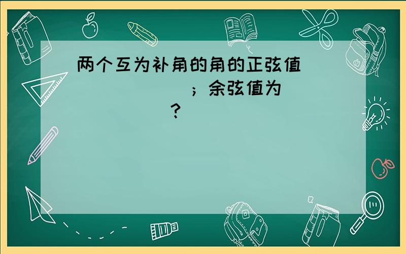 两个互为补角的角的正弦值________；余弦值为________?