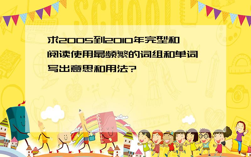 求2005到2010年完型和阅读使用最频繁的词组和单词,写出意思和用法?