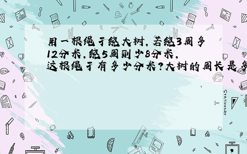 用一根绳孑绕大树,若绕3周多12分米,绕5周则少8分米,这根绳孑有多少分米?大树的周长是多少?