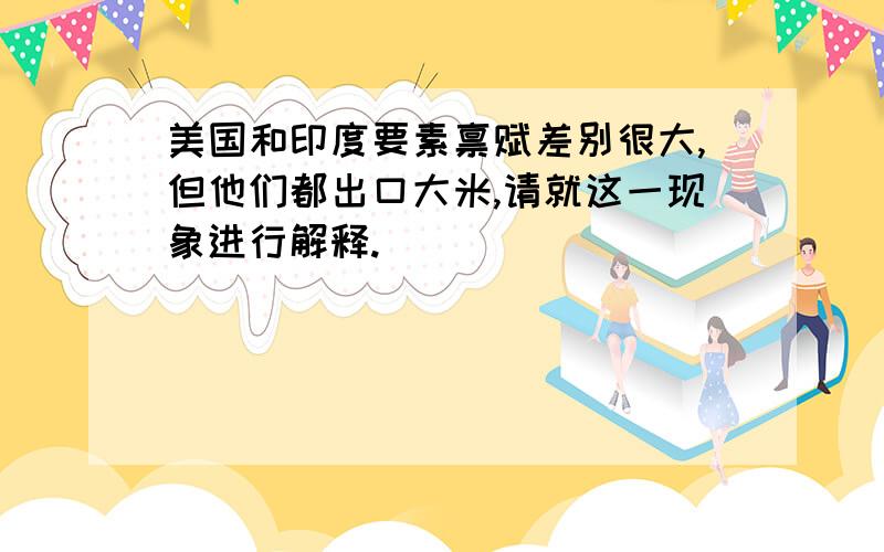 美国和印度要素禀赋差别很大,但他们都出口大米,请就这一现象进行解释.