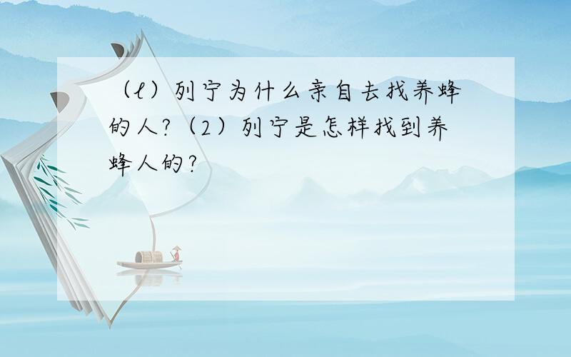 （l）列宁为什么亲自去找养蜂的人?（2）列宁是怎样找到养蜂人的?