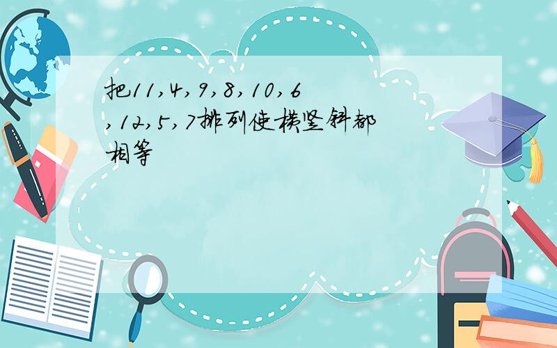 把11,4,9,8,10,6,12,5,7排列使横竖斜都相等