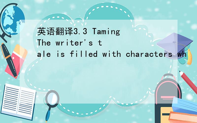 英语翻译3.3 TamingThe writer's tale is filled with characters wh