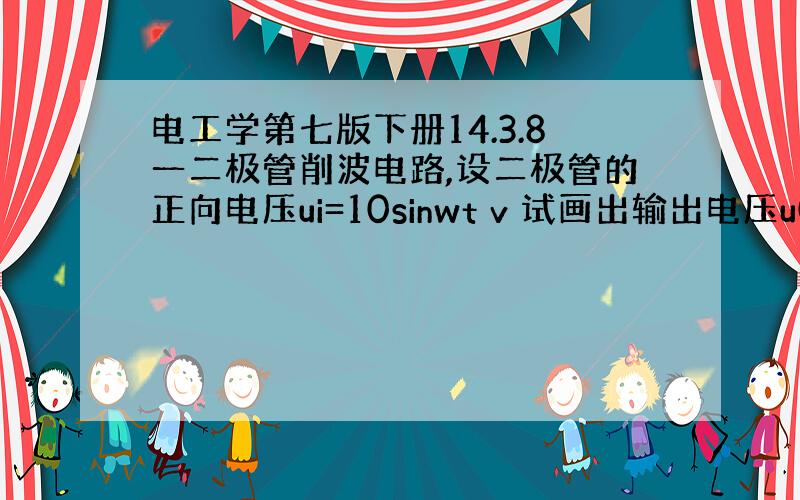 电工学第七版下册14.3.8一二极管削波电路,设二极管的正向电压ui=10sinwt v 试画出输出电压u0的波形图