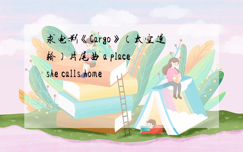 求电影《Cargo》（太空运输）片尾曲 a place she calls home