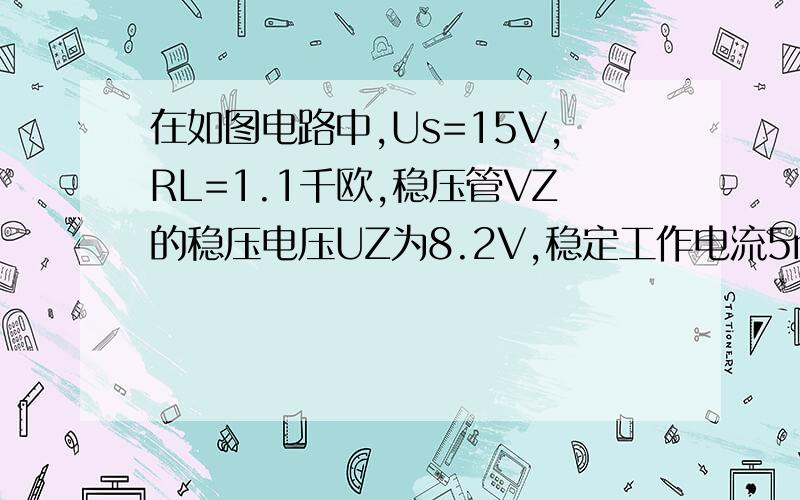 在如图电路中,Us=15V,RL=1.1千欧,稳压管VZ的稳压电压UZ为8.2V,稳定工作电流5mA,计算限流电阻R的数