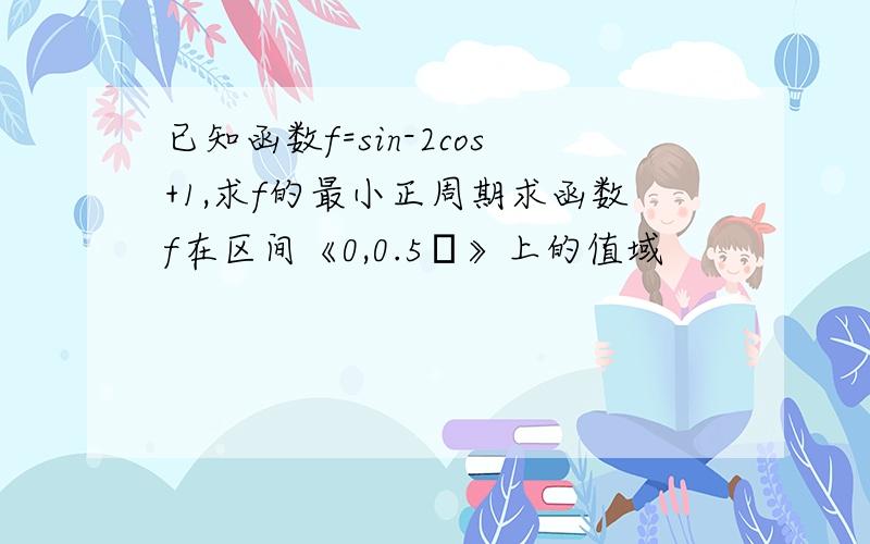 已知函数f=sin-2cos+1,求f的最小正周期求函数f在区间《0,0.5π》上的值域