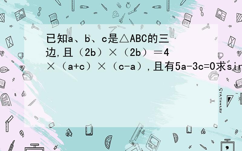 已知a、b、c是△ABC的三边,且（2b）×（2b）＝4×（a+c）×（c-a）,且有5a-3c=0求sinA.