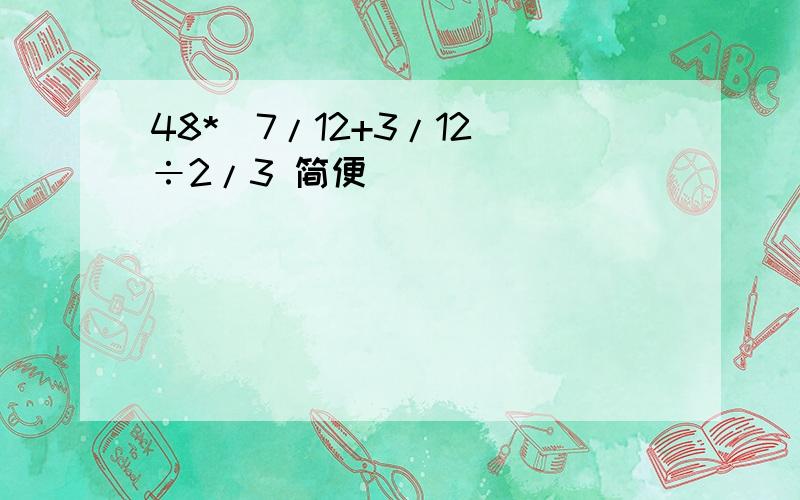 48*（7/12+3/12）÷2/3 简便