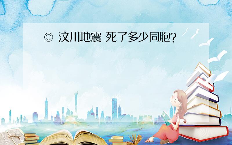 ◎ 汶川地震 死了多少同胞?