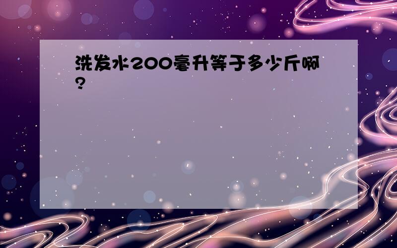 洗发水200毫升等于多少斤啊?