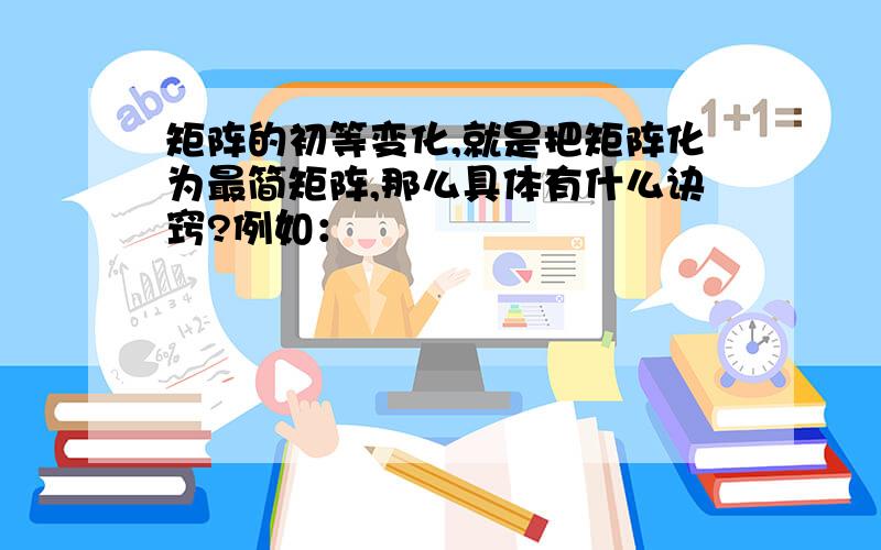 矩阵的初等变化,就是把矩阵化为最简矩阵,那么具体有什么诀窍?例如：