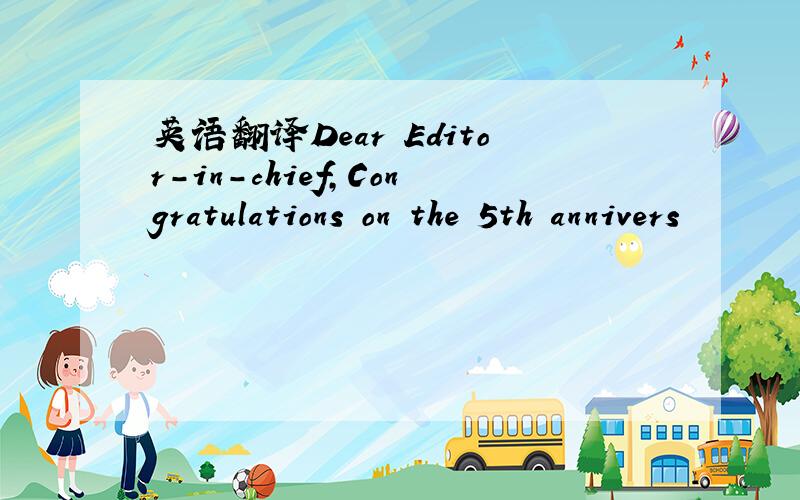 英语翻译Dear Editor-in-chief,Congratulations on the 5th annivers