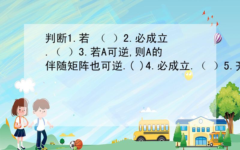 判断1.若 （ ）2.必成立.（ ）3.若A可逆,则A的伴随矩阵也可逆.( )4.必成立.（ ）5.齐次线性方程组 只有