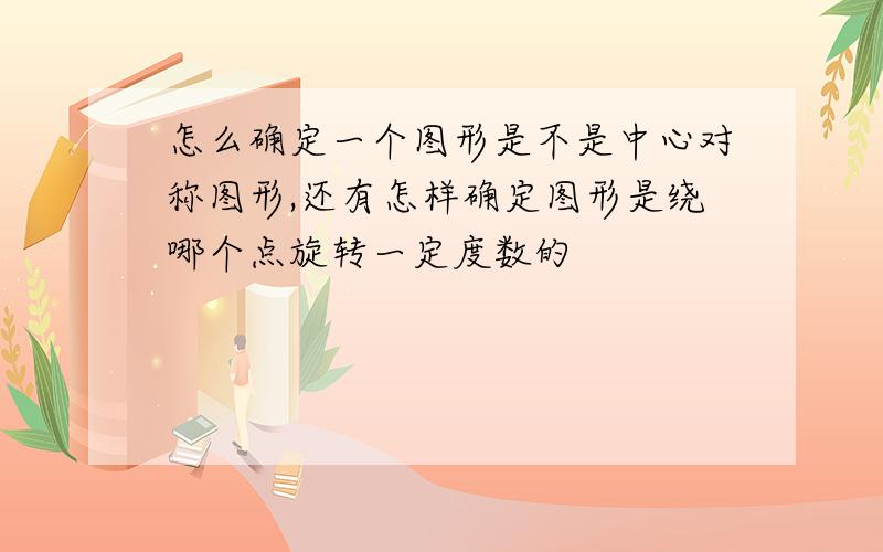 怎么确定一个图形是不是中心对称图形,还有怎样确定图形是绕哪个点旋转一定度数的