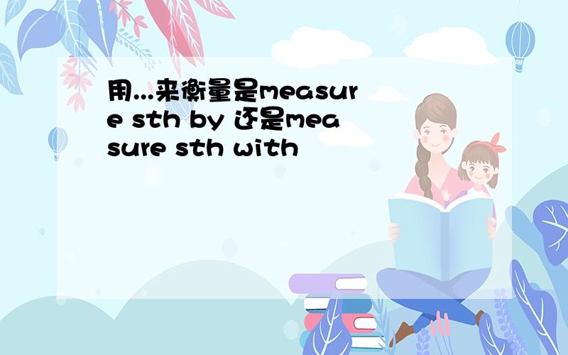 用...来衡量是measure sth by 还是measure sth with