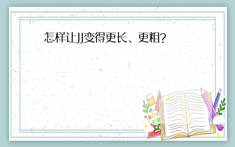 怎样让JJ变得更长、更粗?