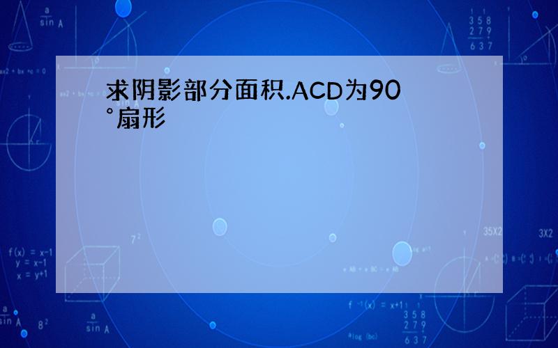 求阴影部分面积.ACD为90°扇形