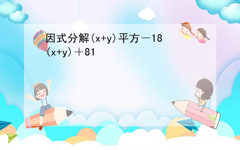 因式分解(x+y)平方－18(x+y)＋81