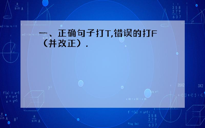 一、正确句子打T,错误的打F（并改正）.