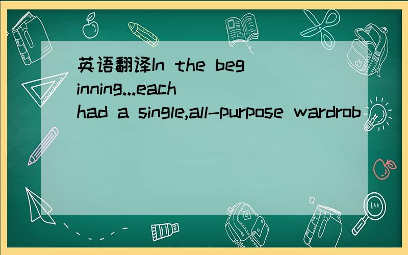 英语翻译In the beginning...each had a single,all-purpose wardrob