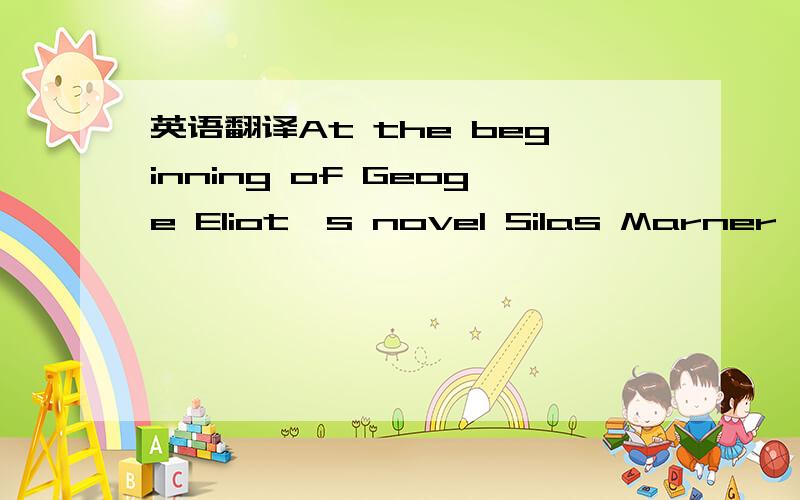 英语翻译At the beginning of Geoge Eliot's novel Silas Marner,a l