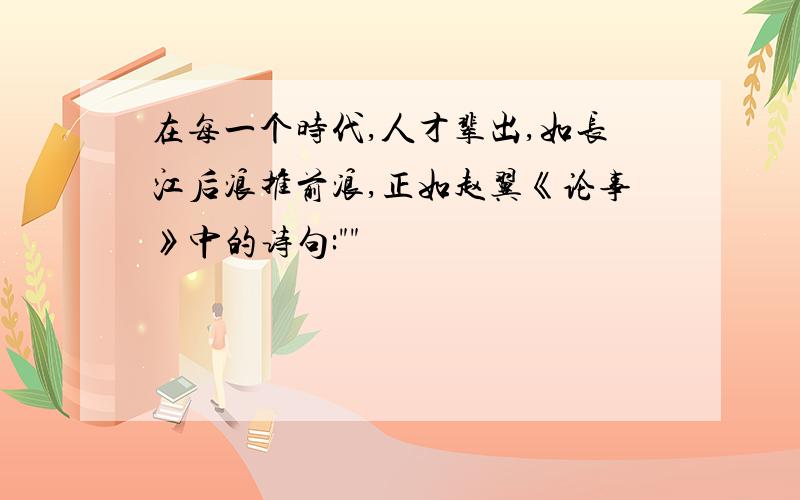 在每一个时代,人才辈出,如长江后浪推前浪,正如赵翼《论事》中的诗句: