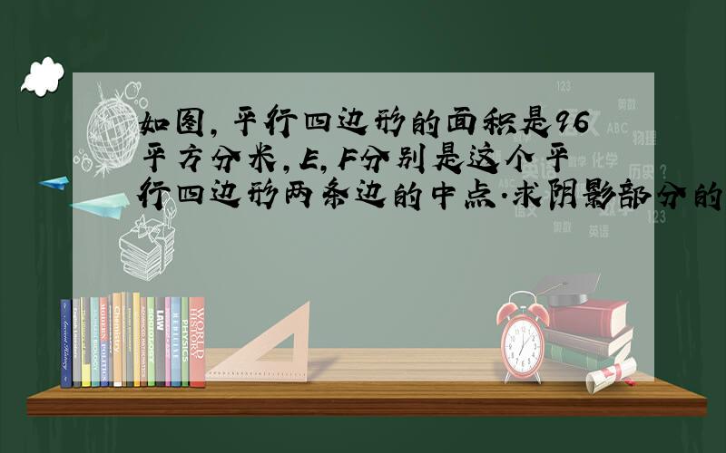 如图,平行四边形的面积是96平方分米,E,F分别是这个平行四边形两条边的中点.求阴影部分的面积.