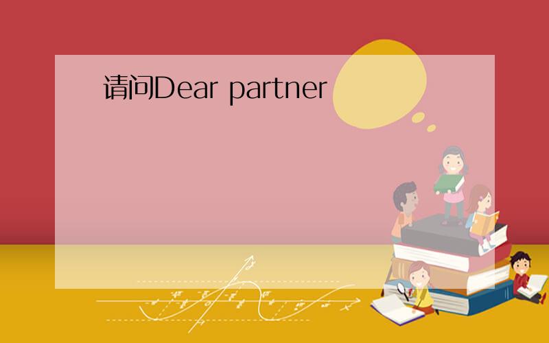 请问Dear partner