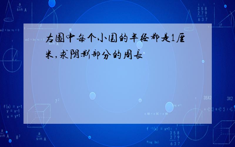 右图中每个小圆的半径都是1厘米,求阴影部分的周长