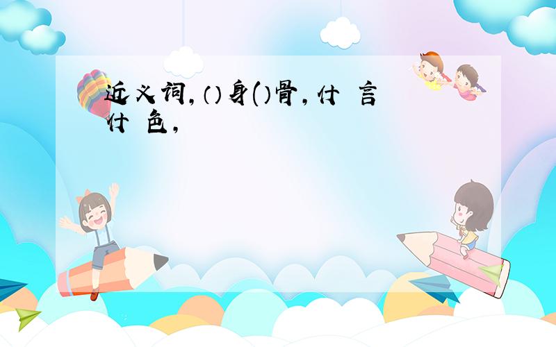 近义词,（）身(）骨,什麼言什麼色,