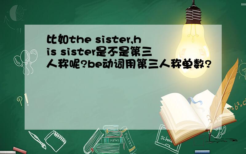 比如the sister,his sister是不是第三人称呢?be动词用第三人称单数?