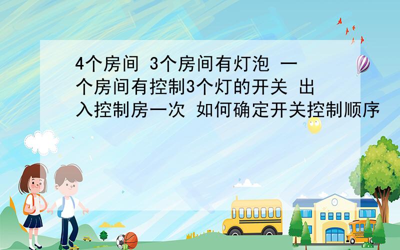 4个房间 3个房间有灯泡 一个房间有控制3个灯的开关 出入控制房一次 如何确定开关控制顺序