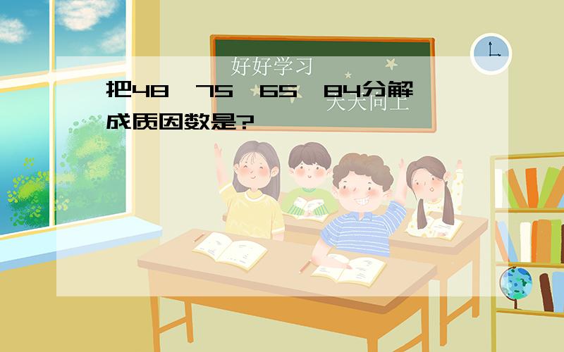 把48、75、65、84分解成质因数是?