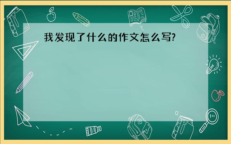 我发现了什么的作文怎么写?