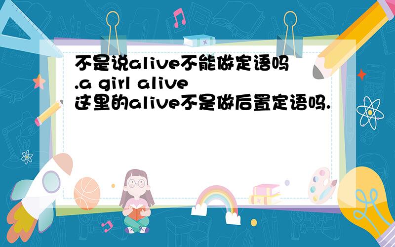 不是说alive不能做定语吗.a girl alive 这里的alive不是做后置定语吗.