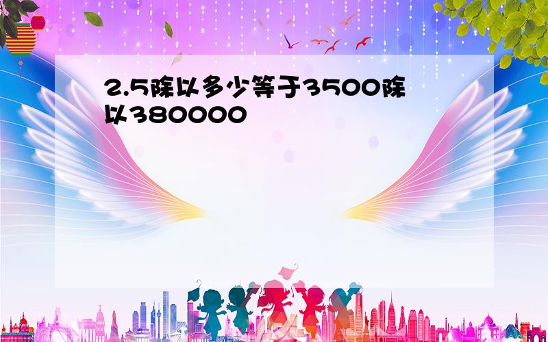 2.5除以多少等于3500除以380000