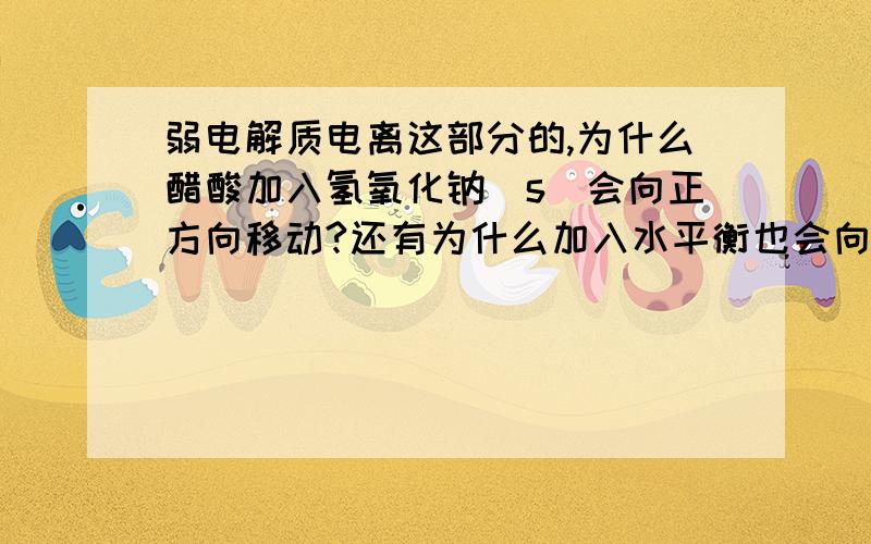 弱电解质电离这部分的,为什么醋酸加入氢氧化钠（s）会向正方向移动?还有为什么加入水平衡也会向正方向移动,同时醋酸根离子浓