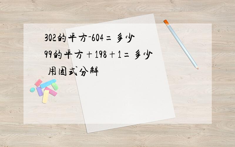 302的平方-604=多少 99的平方+198+1=多少 用因式分解