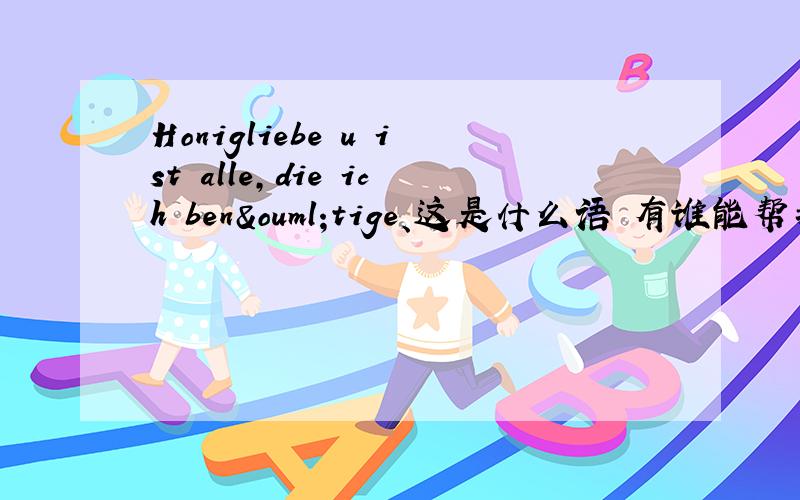 Honigliebe u ist alle,die ich benötige、这是什么语 有谁能帮我解答吗 万