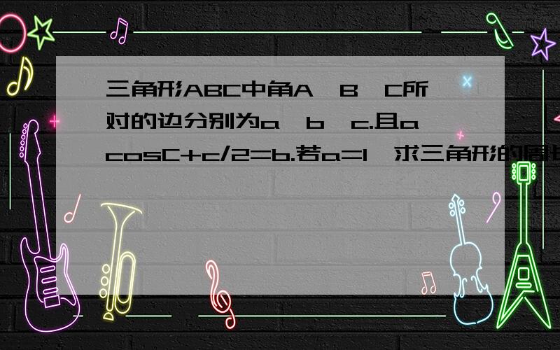 三角形ABC中角A,B,C所对的边分别为a,b,c.且acosC+c/2=b.若a=1,求三角形的周长L的取值范围?