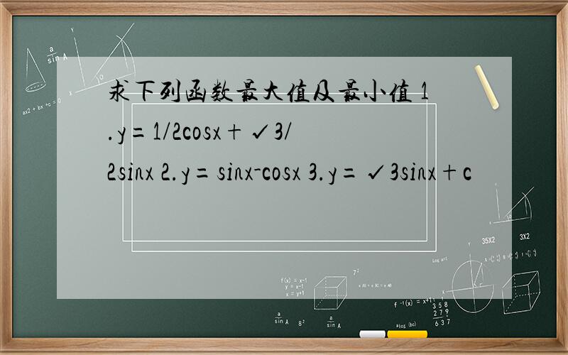 求下列函数最大值及最小值 1.y=1/2cosx+√3/2sinx 2.y=sinx-cosx 3.y=√3sinx+c