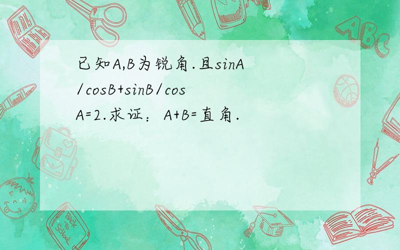 已知A,B为锐角.且sinA/cosB+sinB/cosA=2.求证：A+B=直角.