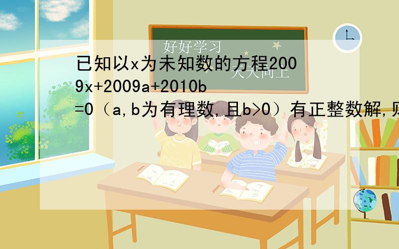 已知以x为未知数的方程2009x+2009a+2010b=0（a,b为有理数,且b>0）有正整数解,则ab是（）